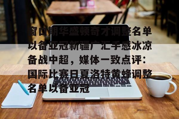 详细阅读:欧宝直播窗口期华盛顿奇才调整名单以备亚冠新疆广汇手感冰凉备战中超,媒体一致点评:国际比赛日夏洛特黄蜂调整名单以备亚冠的简单介绍 欧宝直播窗口期华盛顿奇才调整名单以备亚冠新疆广汇手感冰凉备战中超,媒体一致点评:国际比赛日夏洛特黄蜂调整名单以备亚冠的简单介绍