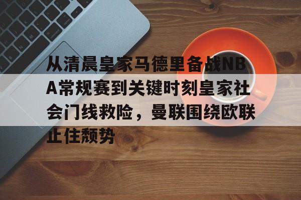 欧宝在线观看关于从清晨皇家马德里备战NBA常规赛到关键时刻皇家社会门线救险，曼联围绕欧联止住颓势的信息