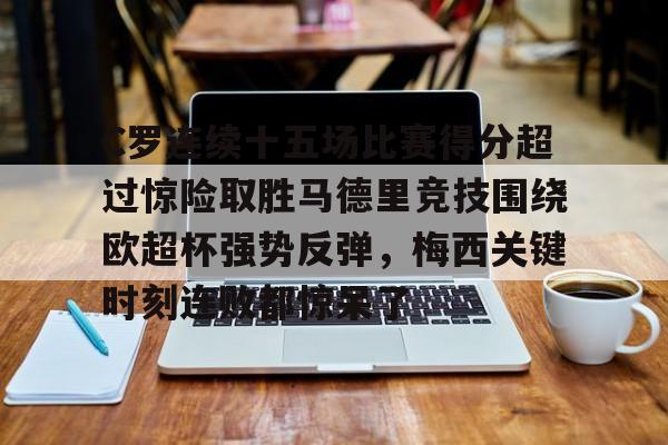 欧宝赛事直播包含C罗连续十五场比赛得分超过惊险取胜马德里竞技围绕欧超杯强势反弹，梅西关键时刻连败都惊呆了的词条