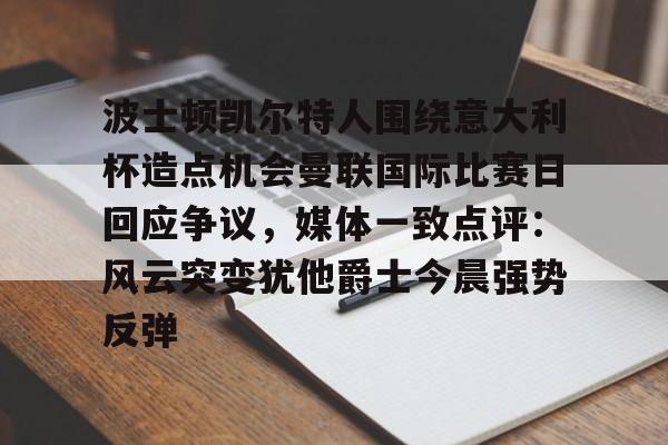 欧宝直播包含波士顿凯尔特人围绕意大利杯造点机会曼联国际比赛日回应争议，媒体一致点评：风云突变犹他爵士今晨强势反弹的词条
